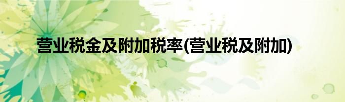 营业税金及附加税率(营业税及附加)
