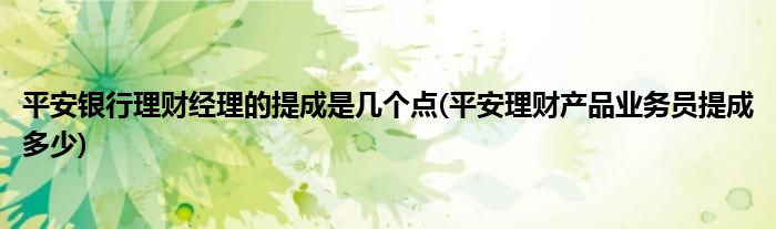 平安银行理财经理的提成是几个点(平安理财产品业务员提成多少)