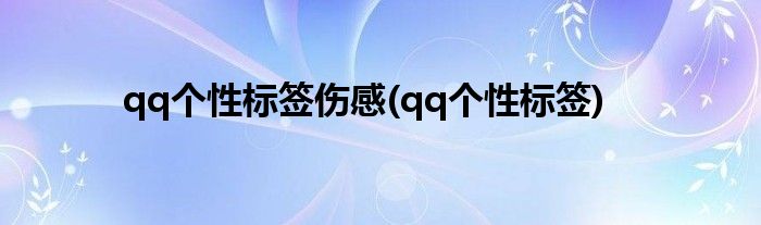 qq个性标签伤感(qq个性标签)