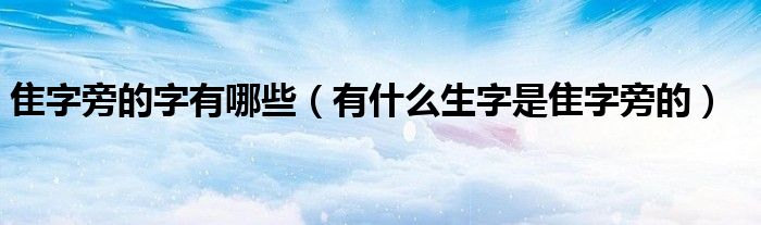 隹字旁的字有哪些（有什么生字是隹字旁的）