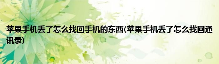 苹果手机丢了怎么找回手机的东西(苹果手机丢了怎么找回通讯录)