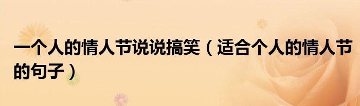 一个人的情人节说说搞笑（适合个人的情人节的句子）