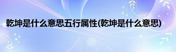 乾坤是什么意思五行属性(乾坤是什么意思)