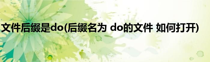 文件后缀是do(后缀名为 do的文件 如何打开)