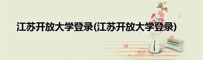 江苏开放大学登录(江苏开放大学登录)