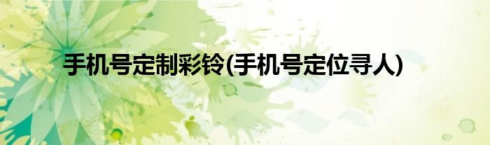 手机号定制彩铃(手机号定位寻人)