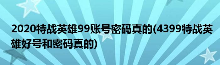 2020特战英雄99账号密码真的(4399特战英雄好号和密码真的)