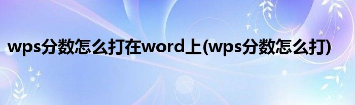 wps分数怎么打在word上(wps分数怎么打)