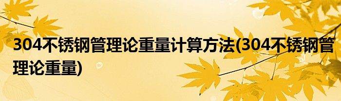 304不锈钢管理论重量计算方法(304不锈钢管理论重量)