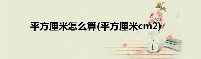 平方厘米怎么算(平方厘米cm2)