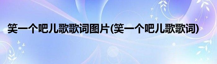 笑一个吧儿歌歌词图片(笑一个吧儿歌歌词)