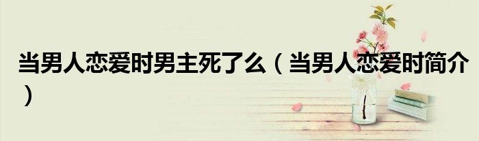 当男人恋爱时男主死了么（当男人恋爱时简介）