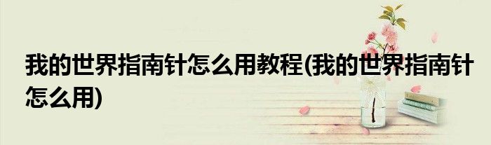 我的世界指南针怎么用教程(我的世界指南针怎么用)