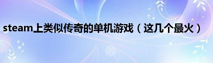 steam上类似传奇的单机游戏（这几个最火）