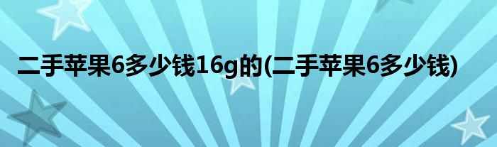 二手苹果6多少钱16g的(二手苹果6多少钱)