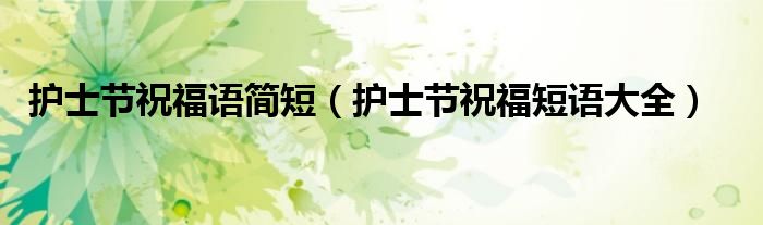 护士节祝福语简短（护士节祝福短语大全）