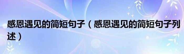 感恩遇见的简短句子（感恩遇见的简短句子列述）