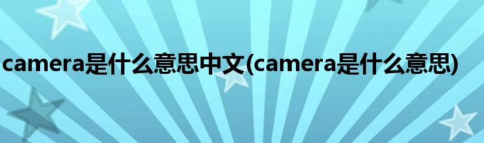 camera是什么意思中文(camera是什么意思)
