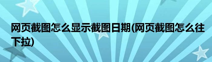 网页截图怎么显示截图日期(网页截图怎么往下拉)
