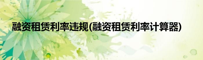 融资租赁利率违规(融资租赁利率计算器)
