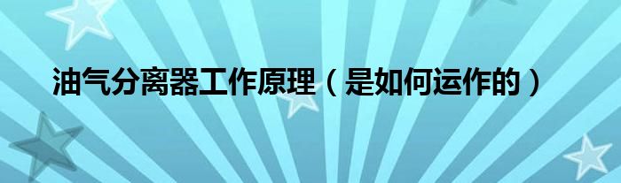 油气分离器工作原理（是如何运作的）