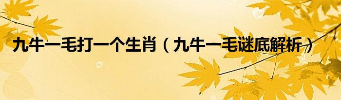 九牛一毛打一个生肖（九牛一毛谜底解析）
