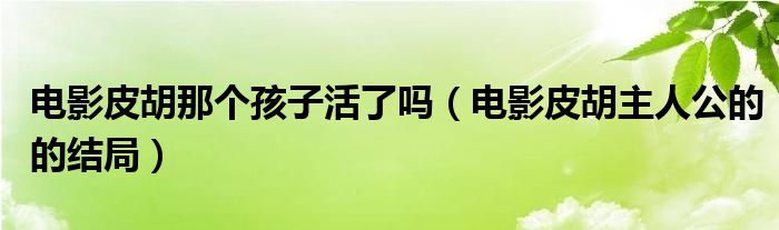电影皮胡那个孩子活了吗（电影皮胡主人公的的结局）