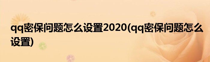 qq密保问题怎么设置2020(qq密保问题怎么设置)