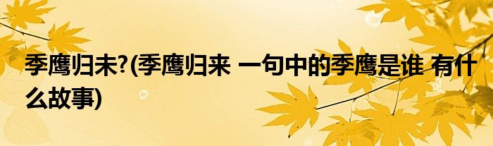 季鹰归未?(季鹰归来 一句中的季鹰是谁 有什么故事)