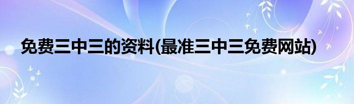 免费三中三的资料(最准三中三免费网站)