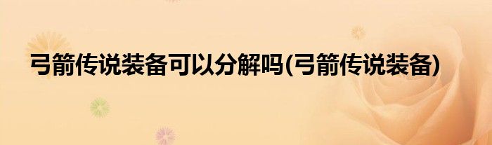 弓箭传说装备可以分解吗(弓箭传说装备)