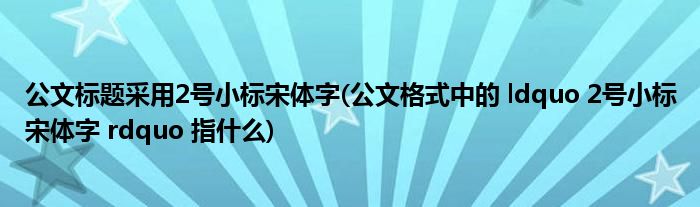 公文标题采用2号小标宋体字(公文格式中的 ldquo 2号小标宋体字 rdquo 指什么)