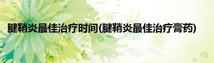 腱鞘炎最佳治疗时间(腱鞘炎最佳治疗膏药)