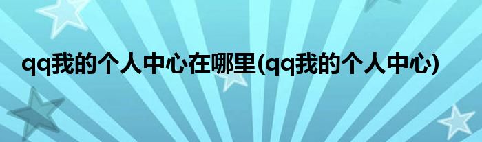 qq我的个人中心在哪里(qq我的个人中心)