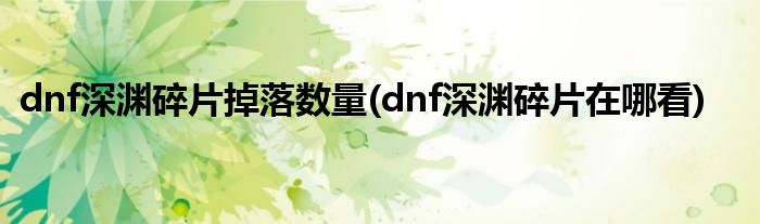 dnf深渊碎片掉落数量(dnf深渊碎片在哪看)