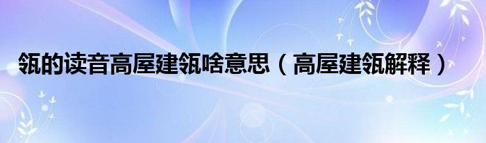 瓴的读音高屋建瓴啥意思（高屋建瓴解释）