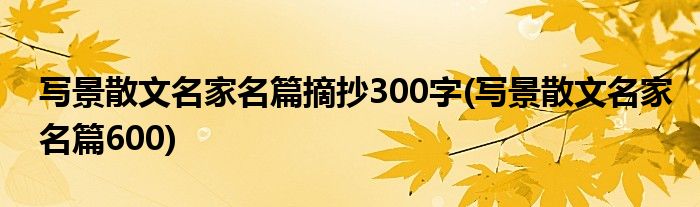 写景散文名家名篇摘抄300字(写景散文名家名篇600)