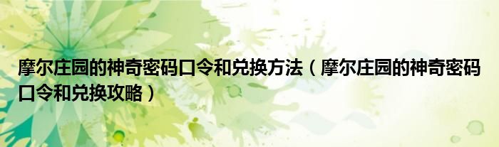 摩尔庄园的神奇密码口令和兑换方法（摩尔庄园的神奇密码口令和兑换攻略）