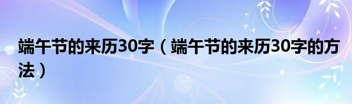端午节的来历30字（端午节的来历30字的方法）