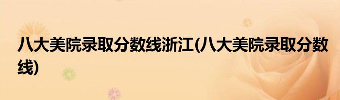 八大美院录取分数线浙江(八大美院录取分数线)