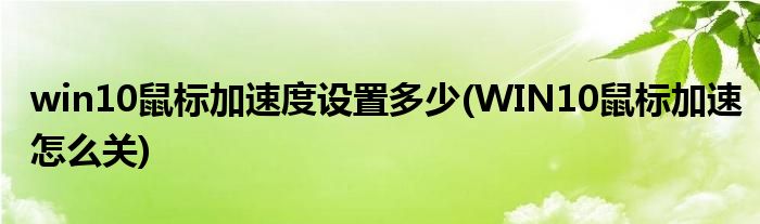 win10鼠标加速度设置多少(WIN10鼠标加速怎么关)