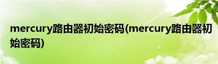 mercury路由器初始密码(mercury路由器初始密码)