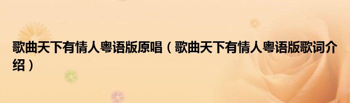 歌曲天下有情人粤语版原唱（歌曲天下有情人粤语版歌词介绍）