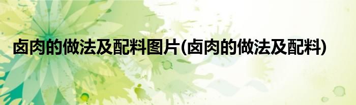 卤肉的做法及配料图片(卤肉的做法及配料)