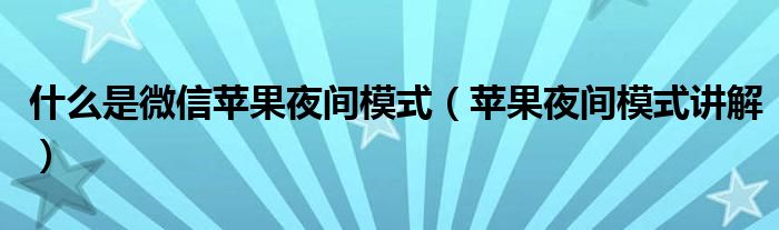什么是微信苹果夜间模式（苹果夜间模式讲解）