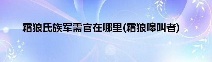 霜狼氏族军需官在哪里(霜狼嗥叫者)