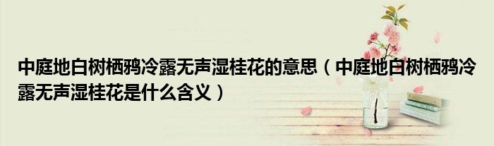 中庭地白树栖鸦冷露无声湿桂花的意思（中庭地白树栖鸦冷露无声湿桂花是什么含义）
