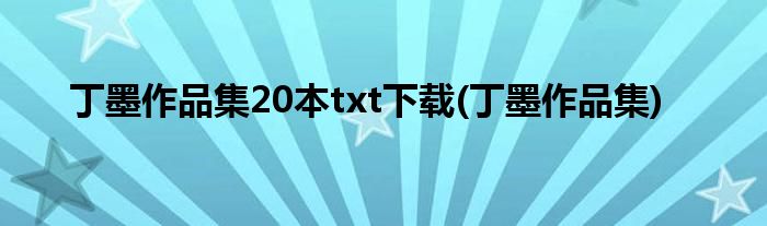 丁墨作品集20本txt下载(丁墨作品集)