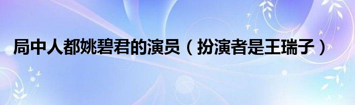 局中人都姚碧君的演员（扮演者是王瑞子）