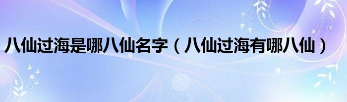 八仙过海是哪八仙名字（八仙过海有哪八仙）